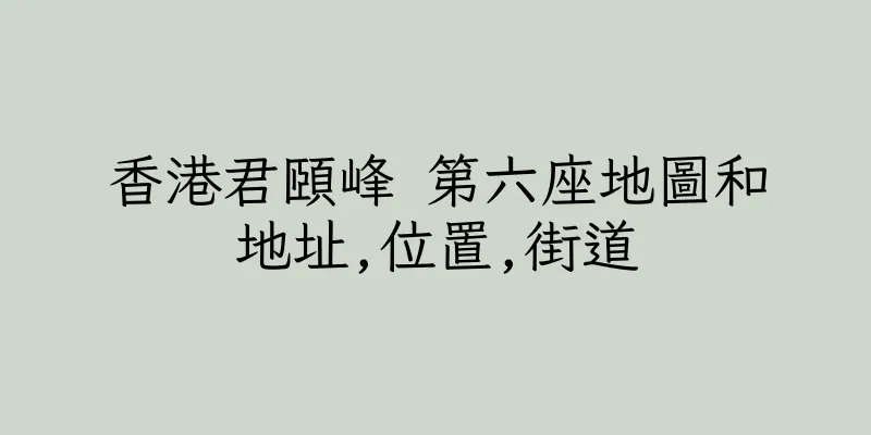 香港君頤峰 第六座地圖和地址,位置,街道