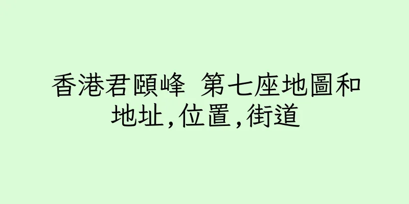 香港君頤峰 第七座地圖和地址,位置,街道