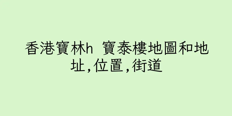 香港寶林h 寶泰樓地圖和地址,位置,街道