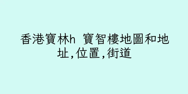 香港寶林h 寶智樓地圖和地址,位置,街道