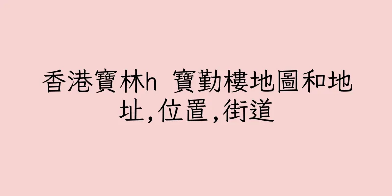香港寶林h 寶勤樓地圖和地址,位置,街道