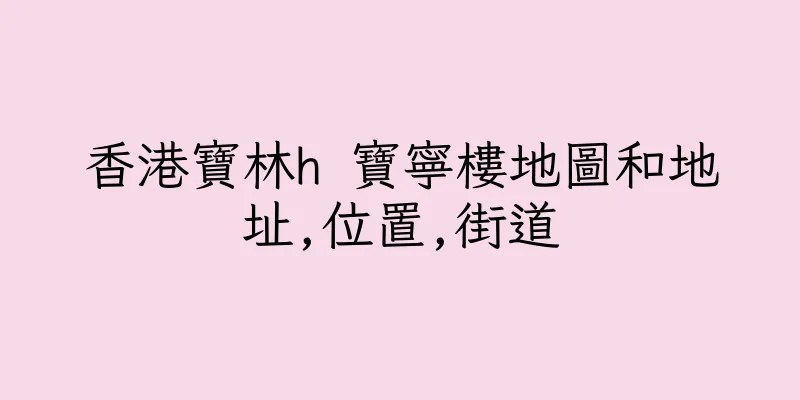 香港寶林h 寶寧樓地圖和地址,位置,街道
