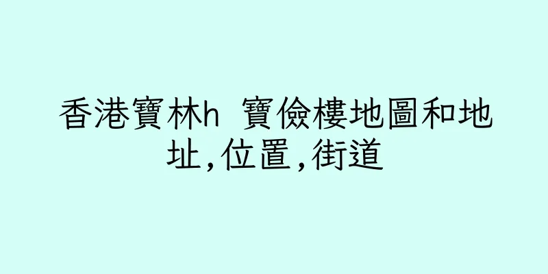 香港寶林h 寶儉樓地圖和地址,位置,街道