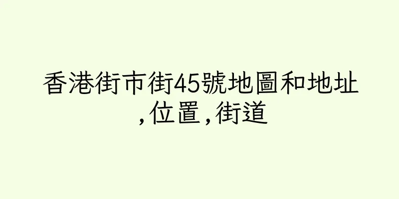 香港街市街45號地圖和地址,位置,街道