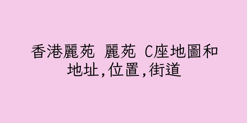 香港麗苑 麗苑 C座地圖和地址,位置,街道