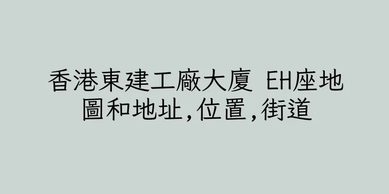 香港東建工廠大廈 EH座地圖和地址,位置,街道