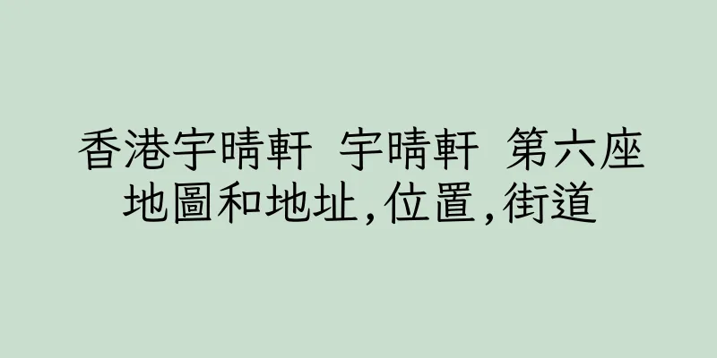 香港宇晴軒 宇晴軒 第六座地圖和地址,位置,街道