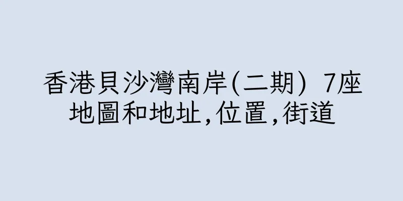 香港貝沙灣南岸(二期) 7座地圖和地址,位置,街道