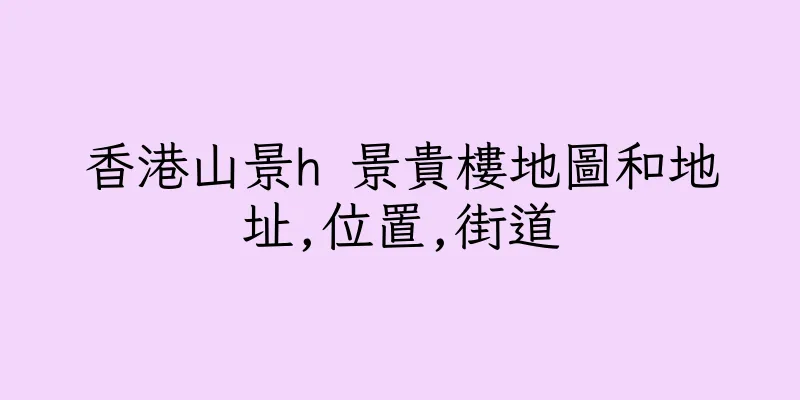 香港山景h 景貴樓地圖和地址,位置,街道