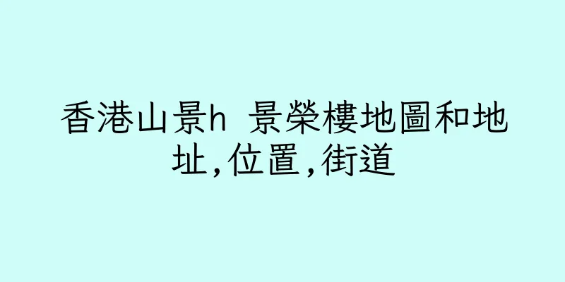 香港山景h 景榮樓地圖和地址,位置,街道