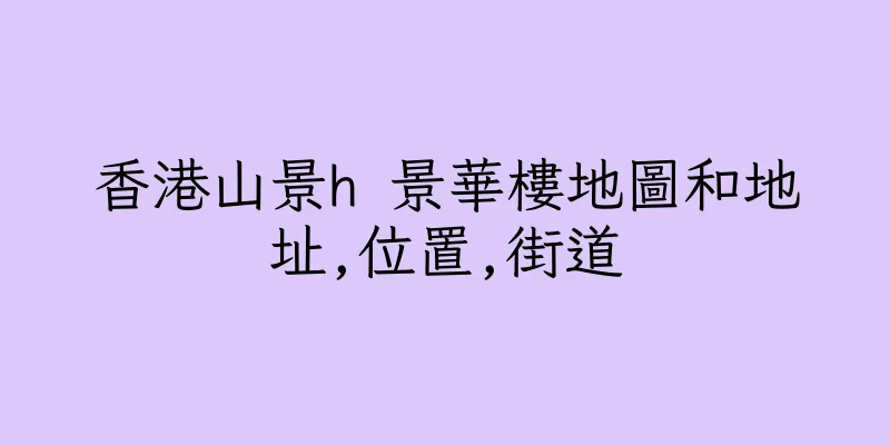 香港山景h 景華樓地圖和地址,位置,街道