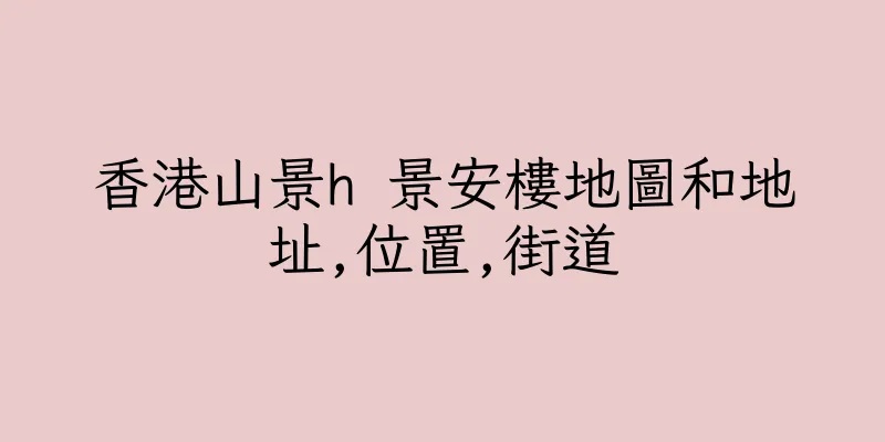 香港山景h 景安樓地圖和地址,位置,街道