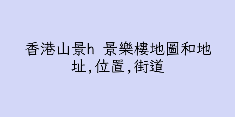 香港山景h 景樂樓地圖和地址,位置,街道