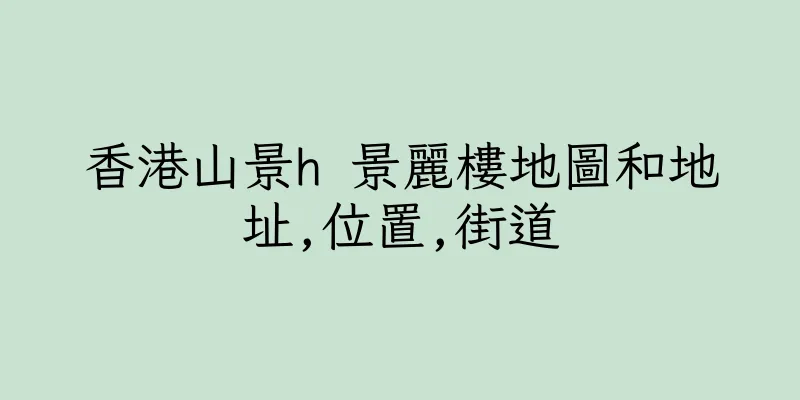 香港山景h 景麗樓地圖和地址,位置,街道