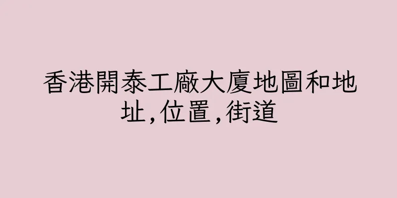 香港開泰工廠大廈地圖和地址,位置,街道