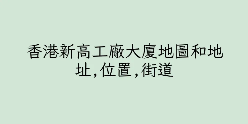香港新高工廠大廈地圖和地址,位置,街道