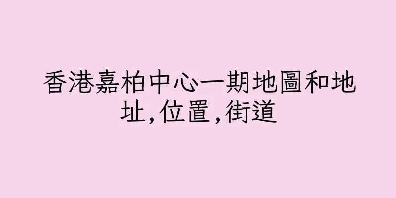 香港嘉柏中心一期地圖和地址,位置,街道