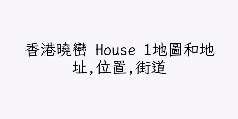 香港曉巒 House 1地圖和地址,位置,街道