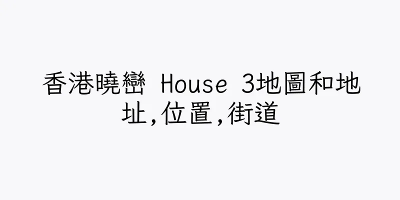 香港曉巒 House 3地圖和地址,位置,街道