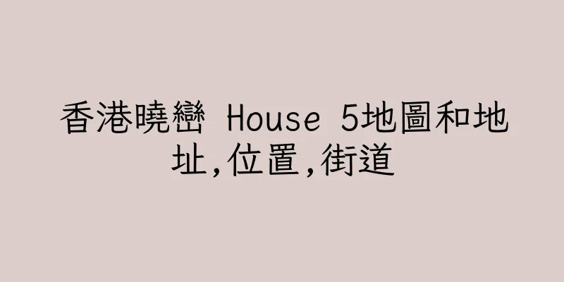 香港曉巒 House 5地圖和地址,位置,街道