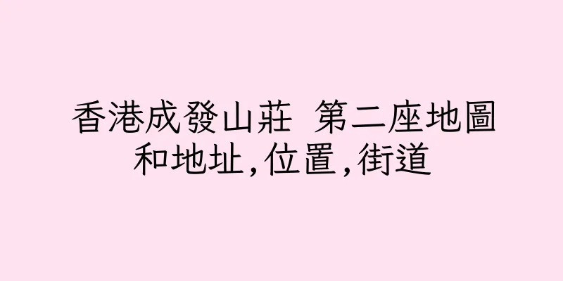 香港成發山莊 第二座地圖和地址,位置,街道