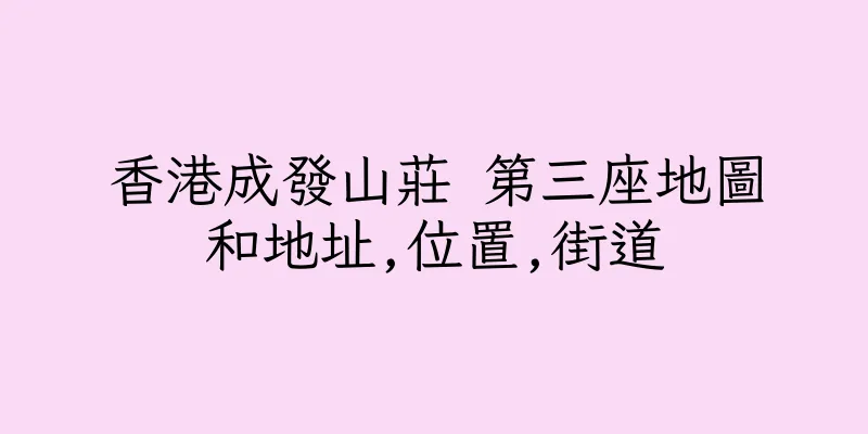 香港成發山莊 第三座地圖和地址,位置,街道
