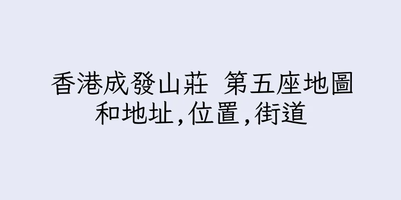 香港成發山莊 第五座地圖和地址,位置,街道