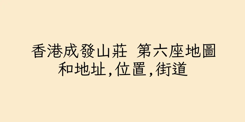 香港成發山莊 第六座地圖和地址,位置,街道