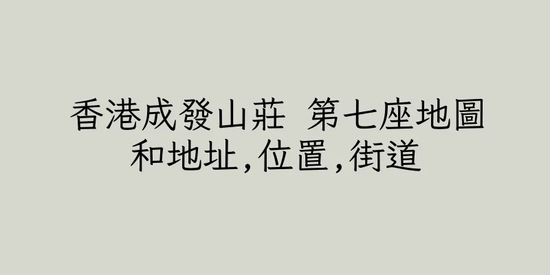 香港成發山莊 第七座地圖和地址,位置,街道