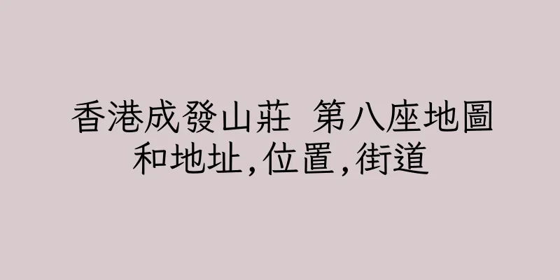 香港成發山莊 第八座地圖和地址,位置,街道