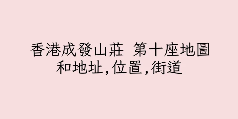 香港成發山莊 第十座地圖和地址,位置,街道