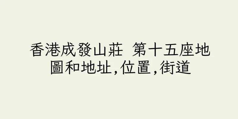 香港成發山莊 第十五座地圖和地址,位置,街道