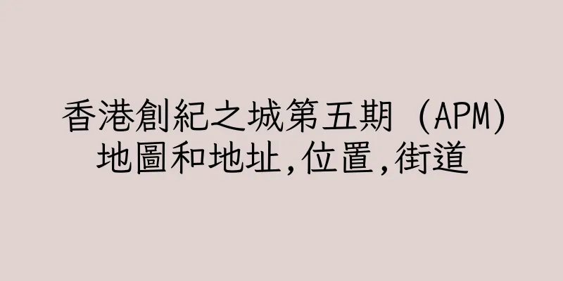香港創紀之城第五期 (APM)地圖和地址,位置,街道