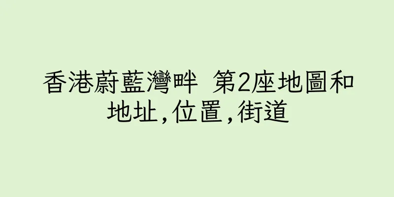 香港蔚藍灣畔 第2座地圖和地址,位置,街道