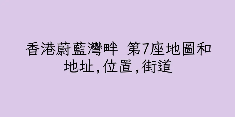 香港蔚藍灣畔 第7座地圖和地址,位置,街道