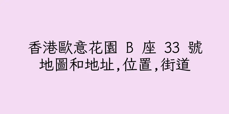 香港歐意花園 B 座 33 號地圖和地址,位置,街道
