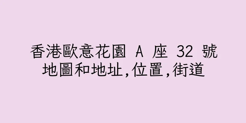 香港歐意花園 A 座 32 號地圖和地址,位置,街道