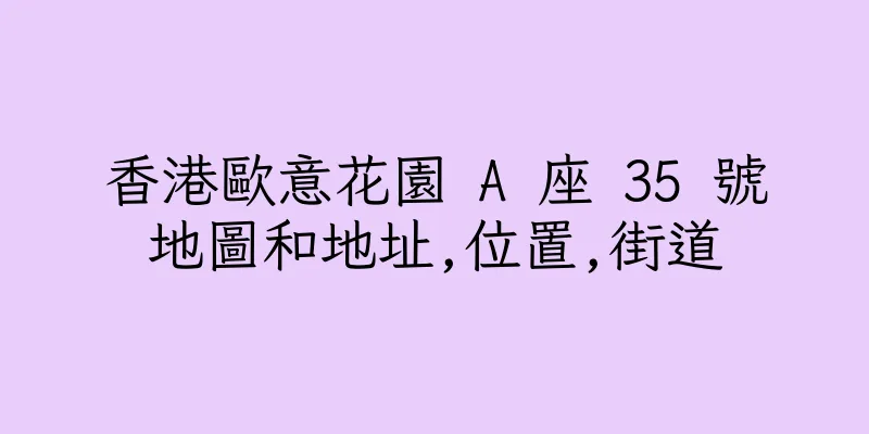 香港歐意花園 A 座 35 號地圖和地址,位置,街道