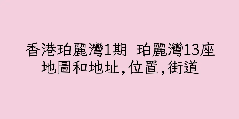 香港珀麗灣1期 珀麗灣13座地圖和地址,位置,街道