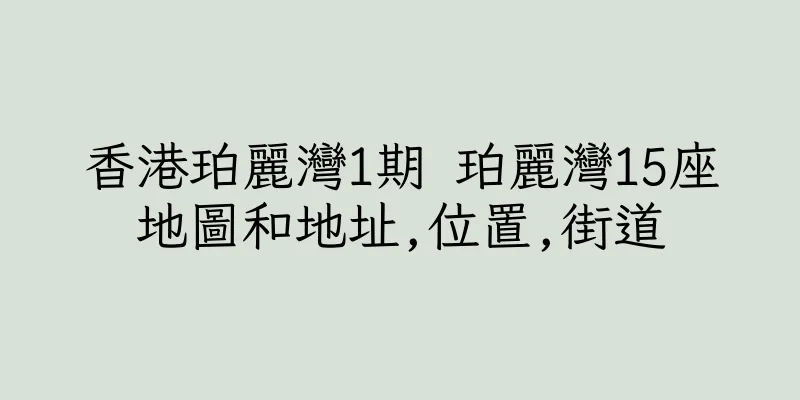 香港珀麗灣1期 珀麗灣15座地圖和地址,位置,街道