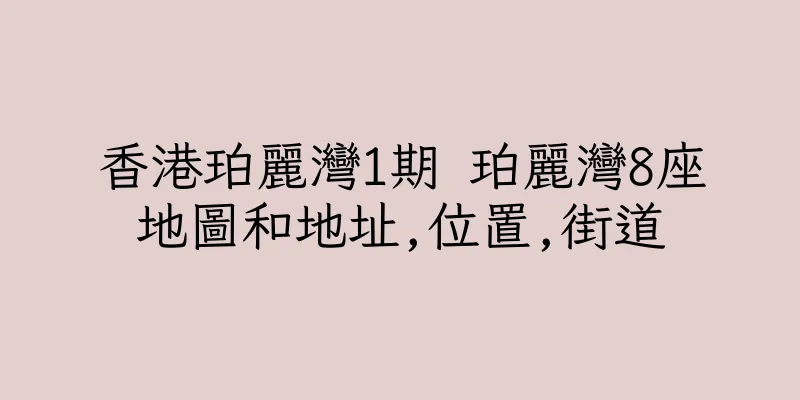 香港珀麗灣1期 珀麗灣8座地圖和地址,位置,街道