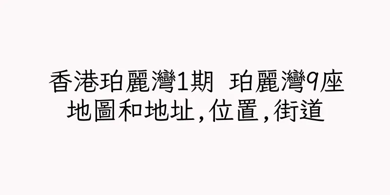 香港珀麗灣1期 珀麗灣9座地圖和地址,位置,街道