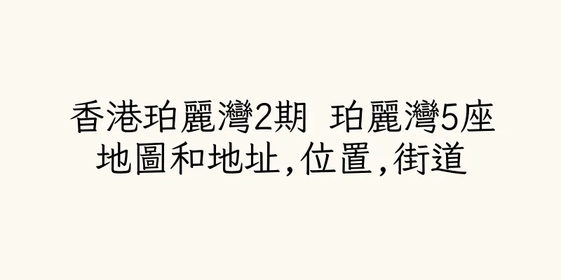 香港珀麗灣2期 珀麗灣5座地圖和地址,位置,街道