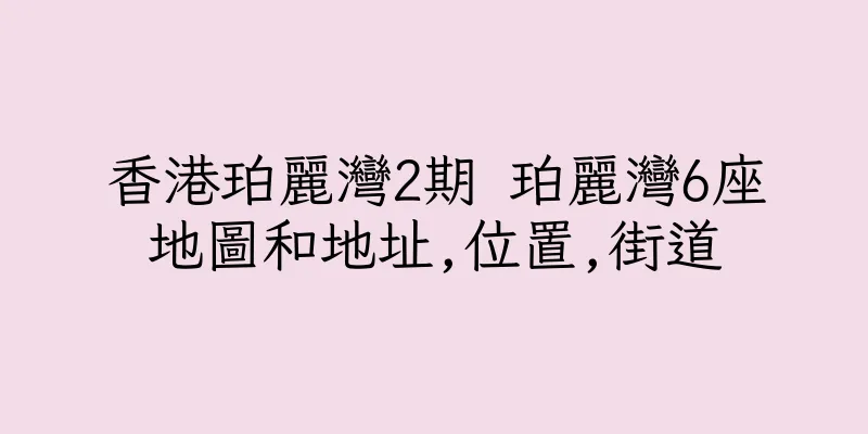 香港珀麗灣2期 珀麗灣6座地圖和地址,位置,街道