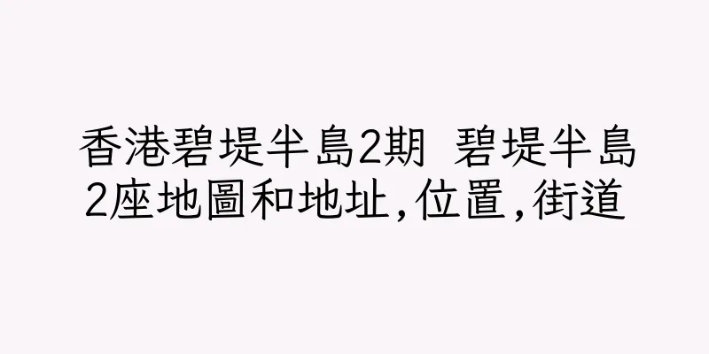 香港碧堤半島2期 碧堤半島2座地圖和地址,位置,街道