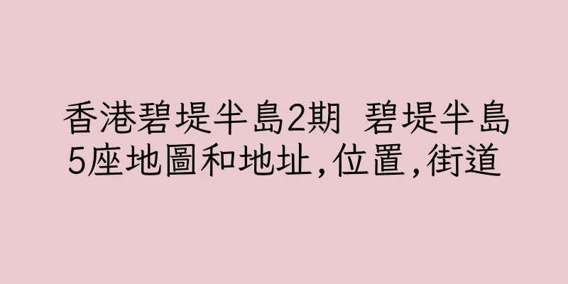 香港碧堤半島2期 碧堤半島5座地圖和地址,位置,街道