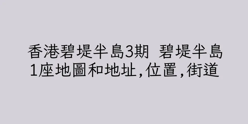 香港碧堤半島3期 碧堤半島1座地圖和地址,位置,街道