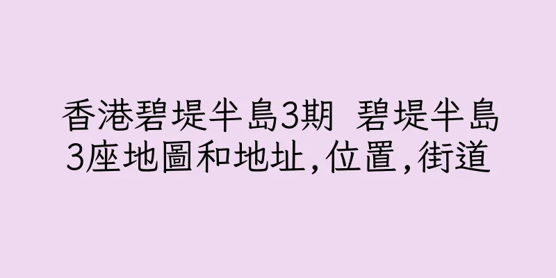 香港碧堤半島3期 碧堤半島3座地圖和地址,位置,街道