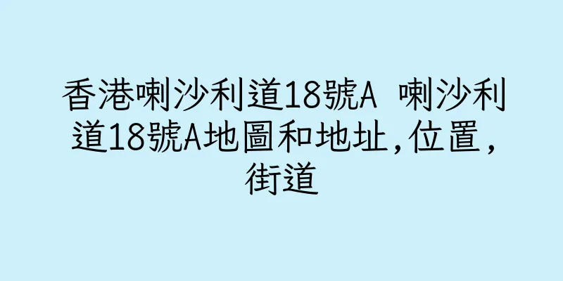 香港喇沙利道18號A 喇沙利道18號A地圖和地址,位置,街道