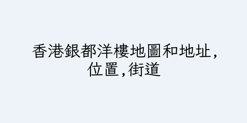 香港銀都洋樓地圖和地址,位置,街道